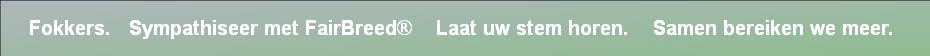 Fokkers.   Sympathiseer met FairBreed®    Laat uw stem horen.    Samen bereiken we meer. 